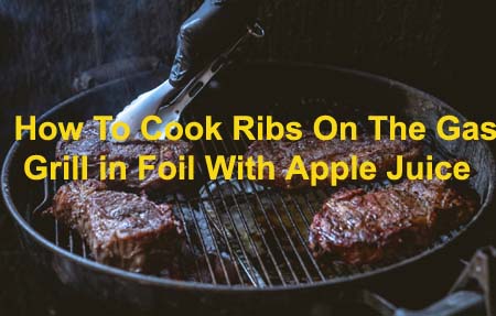 How To Cook Ribs On The Gas Grill in Foil With Apple Juice