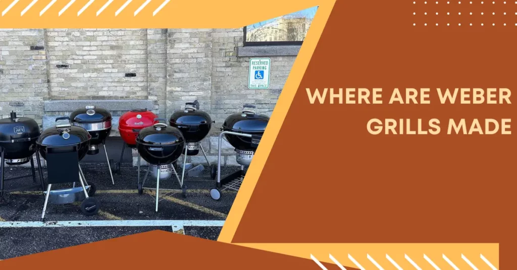 Where Are Weber Grills Made Where Are Weber Grills Made